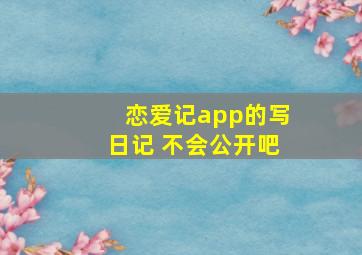 恋爱记app的写日记 不会公开吧